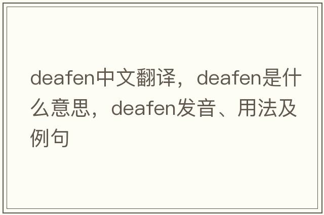 deafen中文翻譯，deafen是什么意思，deafen發(fā)音、用法及例句