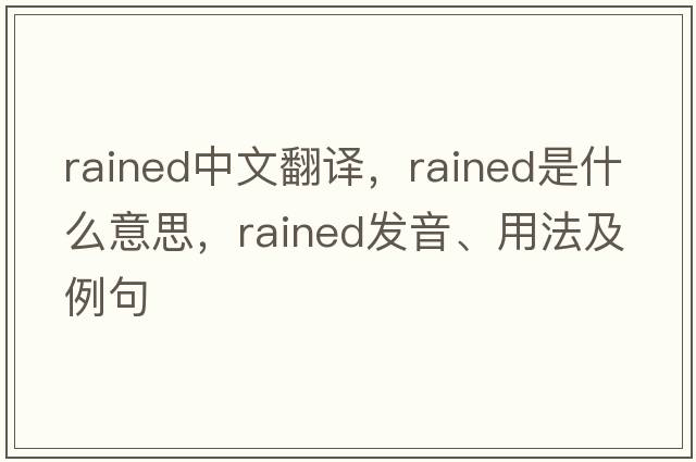 rained中文翻譯，rained是什么意思，rained發(fā)音、用法及例句