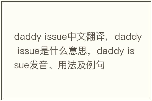 daddy issue中文翻譯，daddy issue是什么意思，daddy issue發(fā)音、用法及例句