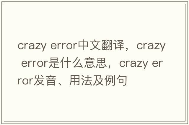 crazy error中文翻譯，crazy error是什么意思，crazy error發(fā)音、用法及例句