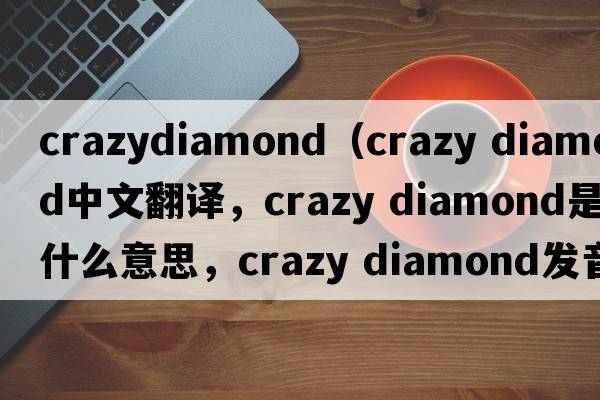 crazydiamond（crazy diamond中文翻譯，crazy diamond是什么意思，crazy diamond發(fā)音、用法及例句）