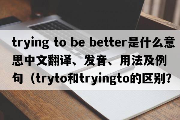 trying to be better是什么意思中文翻譯、發(fā)音、用法及例句（tryto和tryingto的區(qū)別？）