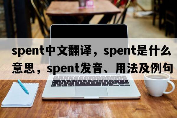 spent中文翻譯，spent是什么意思，spent發(fā)音、用法及例句