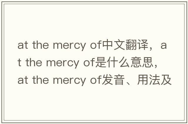 at the mercy of中文翻譯，at the mercy of是什么意思，at the mercy of發(fā)音、用法及例句