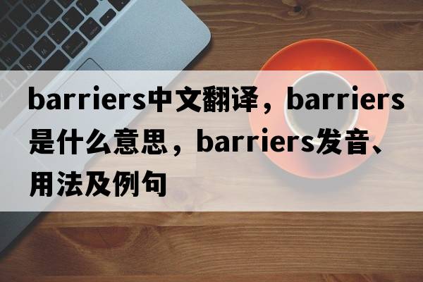 barriers中文翻譯，barriers是什么意思，barriers發(fā)音、用法及例句
