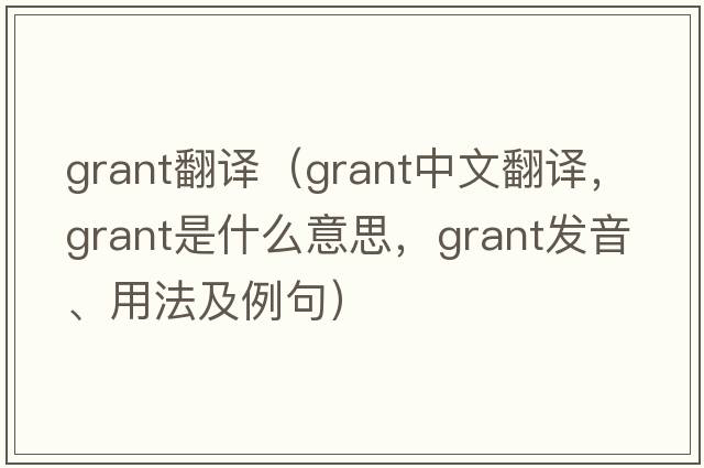 grant翻譯（grant中文翻譯，grant是什么意思，grant發(fā)音、用法及例句）