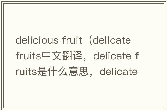 delicious fruit（delicate fruits中文翻譯，delicate fruits是什么意思，delicate fruits發(fā)音、用法及例句）