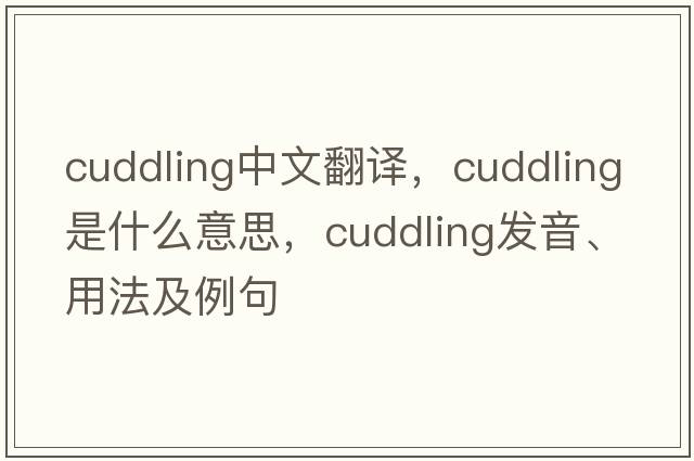 cuddling中文翻譯，cuddling是什么意思，cuddling發(fā)音、用法及例句
