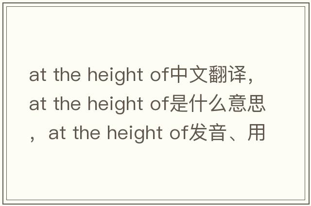 at the height of中文翻譯，at the height of是什么意思，at the height of發(fā)音、用法及例句