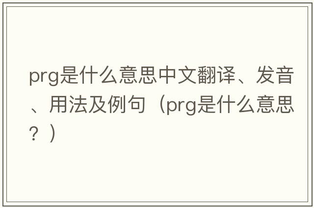 prg是什么意思中文翻譯、發(fā)音、用法及例句（PRG是什么意思？）