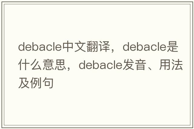 debacle中文翻譯，debacle是什么意思，debacle發(fā)音、用法及例句