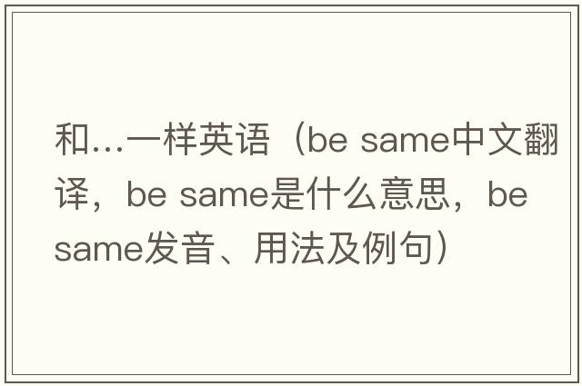 和…一樣英語(yǔ)（be same中文翻譯，be same是什么意思，be same發(fā)音、用法及例句）