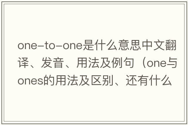 one-to-one是什么意思中文翻譯、發(fā)音、用法及例句（one與ones的用法及區(qū)別、還有什么時候加the、加了有什么特別意義？還有同樣問題other與others的？）