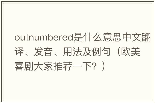 outnumbered是什么意思中文翻譯、發(fā)音、用法及例句（歐美喜劇大家推薦一下？）