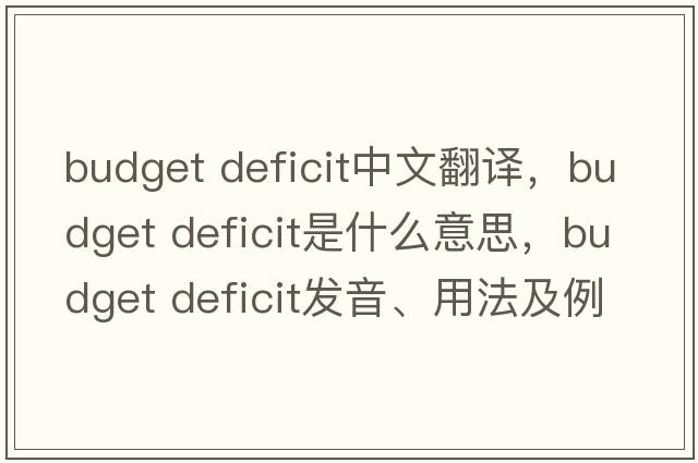 budget deficit中文翻譯，budget deficit是什么意思，budget deficit發(fā)音、用法及例句