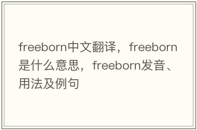 freeborn中文翻譯，freeborn是什么意思，freeborn發(fā)音、用法及例句