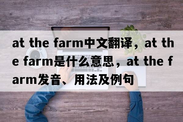 at the farm中文翻譯，at the farm是什么意思，at the farm發(fā)音、用法及例句