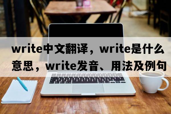 write中文翻譯，write是什么意思，write發(fā)音、用法及例句