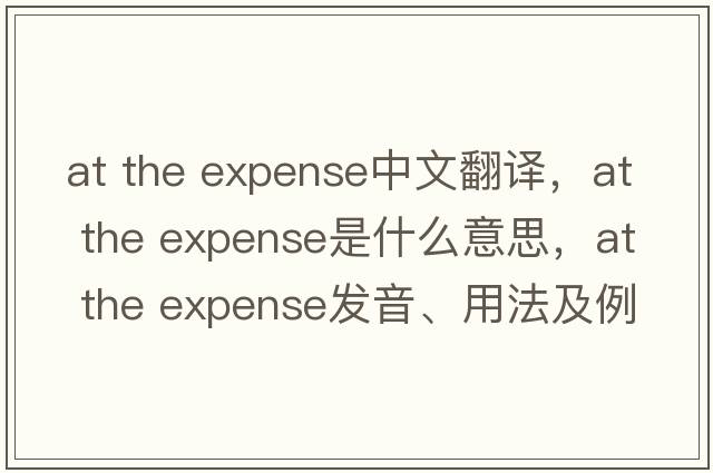at the expense中文翻譯，at the expense是什么意思，at the expense發(fā)音、用法及例句