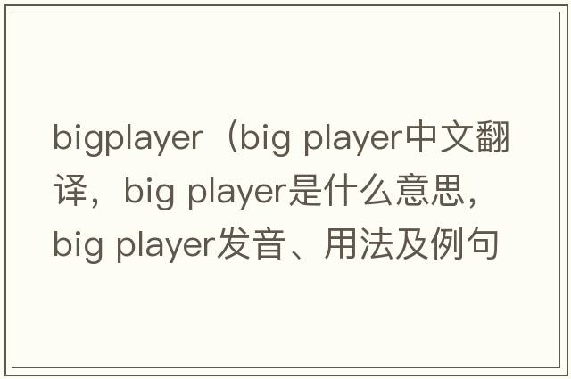 bigplayer（big player中文翻譯，big player是什么意思，big player發(fā)音、用法及例句）