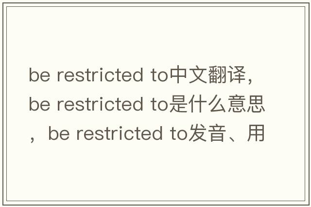 be restricted to中文翻譯，be restricted to是什么意思，be restricted to發(fā)音、用法及例句