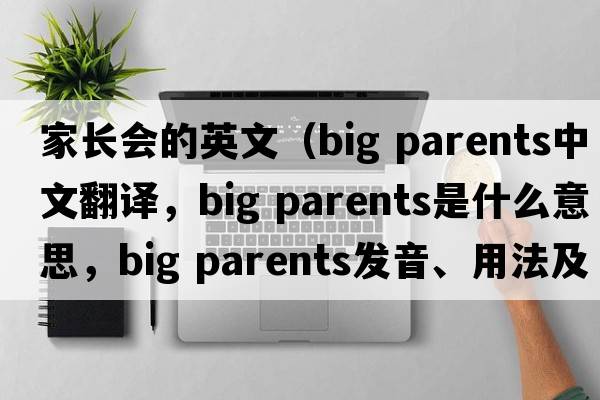 家長會的英文（big parents中文翻譯，big parents是什么意思，big parents發(fā)音、用法及例句）