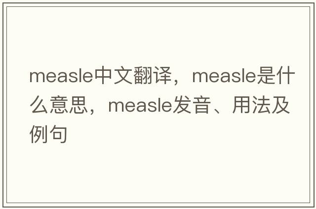 measle中文翻譯，measle是什么意思，measle發(fā)音、用法及例句