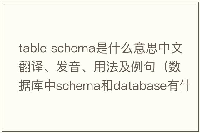 table schema是什么意思中文翻譯、發(fā)音、用法及例句（數(shù)據(jù)庫中schema和database有什么區(qū)別？）