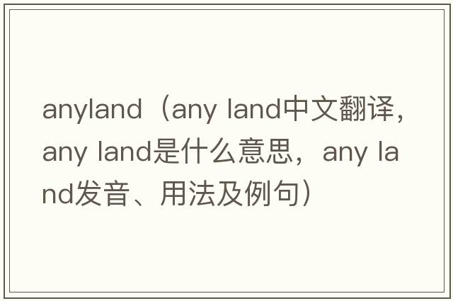anyland（any land中文翻譯，any land是什么意思，any land發(fā)音、用法及例句）