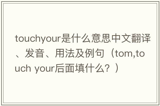 touchyour是什么意思中文翻譯、發(fā)音、用法及例句（tom,touch your后面填什么？）