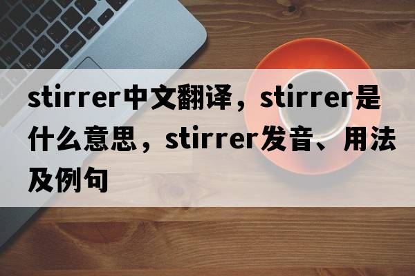 stirrer中文翻譯，stirrer是什么意思，stirrer發(fā)音、用法及例句