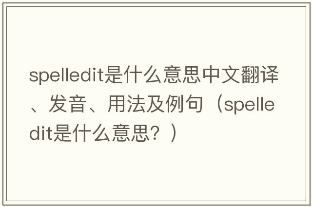 spelledit是什么意思中文翻譯、發(fā)音、用法及例句（spelledit是什么意思？）