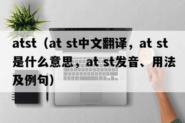 atst（at st中文翻譯，at st是什么意思，at st發(fā)音、用法及例句）