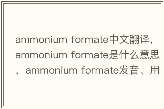 ammonium formate中文翻譯，ammonium formate是什么意思，ammonium formate發(fā)音、用法及例句