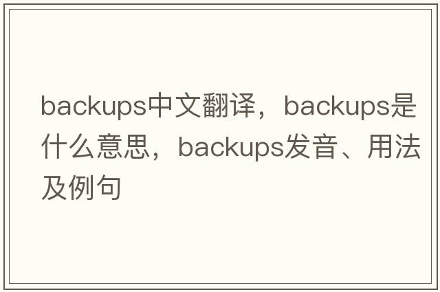 backups中文翻譯，backups是什么意思，backups發(fā)音、用法及例句