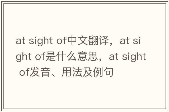 at sight of中文翻譯，at sight of是什么意思，at sight of發(fā)音、用法及例句