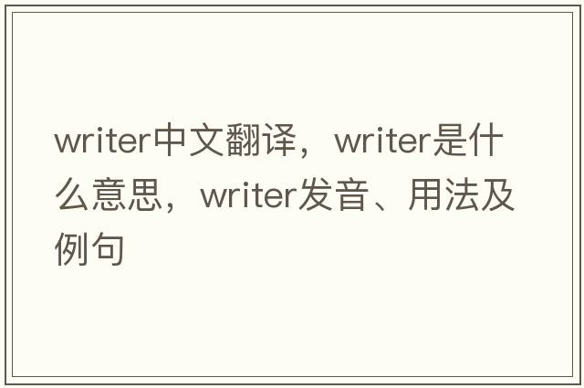 writer中文翻譯，writer是什么意思，writer發(fā)音、用法及例句
