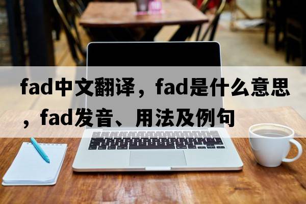 fad中文翻譯，fad是什么意思，fad發(fā)音、用法及例句
