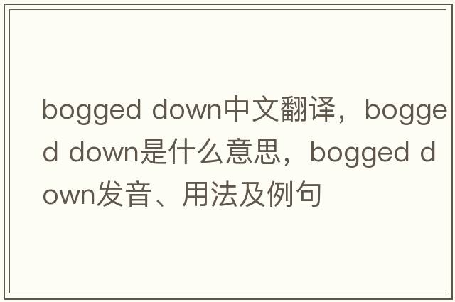 bogged down中文翻譯，bogged down是什么意思，bogged down發(fā)音、用法及例句