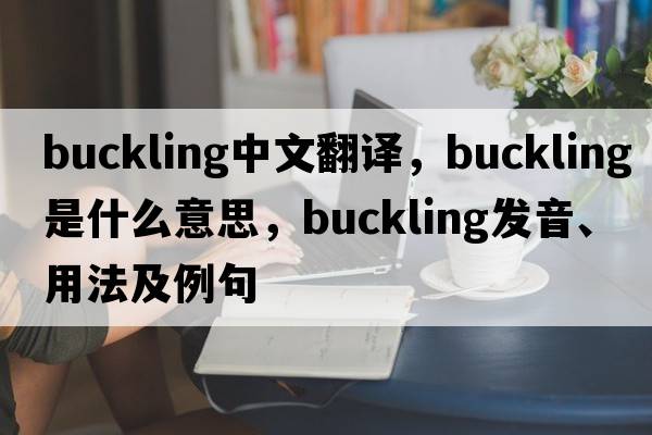buckling中文翻譯，buckling是什么意思，buckling發(fā)音、用法及例句