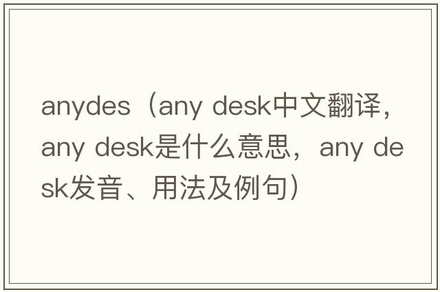 anydes（any desk中文翻譯，any desk是什么意思，any desk發(fā)音、用法及例句）