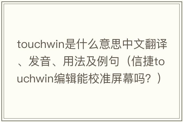 touchwin是什么意思中文翻譯、發(fā)音、用法及例句（信捷touchwin編輯能校準(zhǔn)屏幕嗎？）