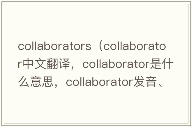 collaborators（collaborator中文翻譯，collaborator是什么意思，collaborator發(fā)音、用法及例句）