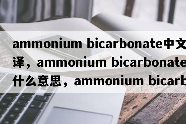 ammonium bicarbonate中文翻譯，ammonium bicarbonate是什么意思，ammonium bicarbonate發(fā)音、用法及例句