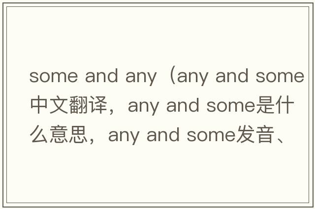 some and any（any and some中文翻譯，any and some是什么意思，any and some發(fā)音、用法及例句）