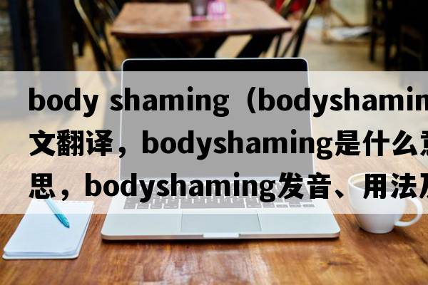 body shaming（bodyshaming中文翻譯，bodyshaming是什么意思，bodyshaming發(fā)音、用法及例句）