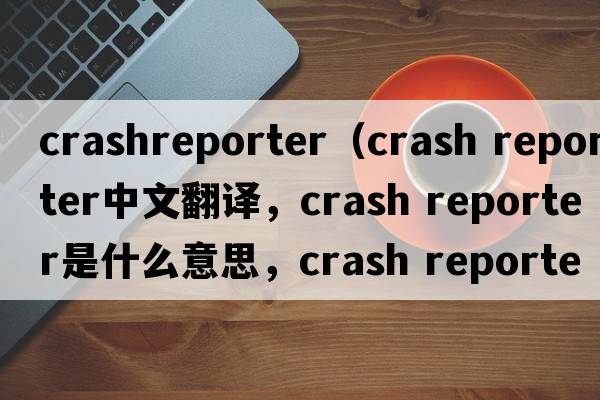 crashreporter（crash reporter中文翻譯，crash reporter是什么意思，crash reporter發(fā)音、用法及例句）