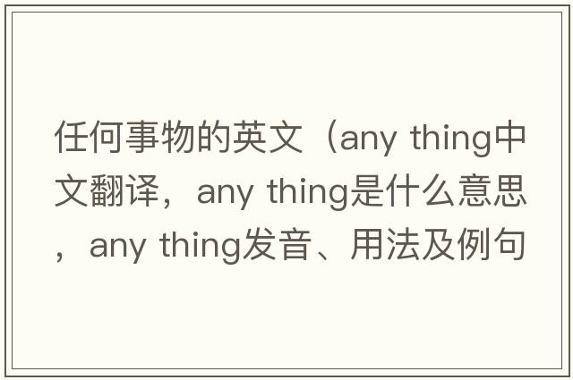 任何事物的英文（any thing中文翻譯，any thing是什么意思，any thing發(fā)音、用法及例句）