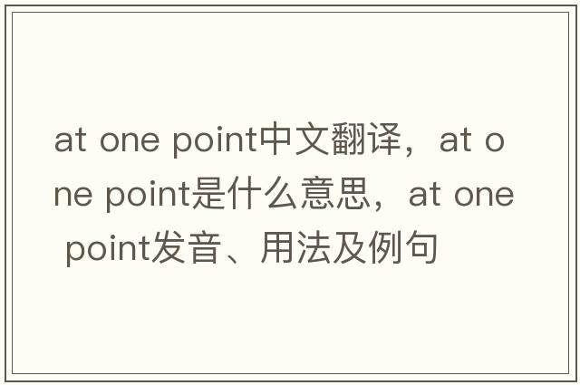 at one point中文翻譯，at one point是什么意思，at one point發(fā)音、用法及例句