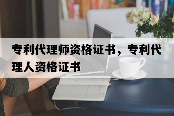 專利代理師資格證書，專利代理人資格證書